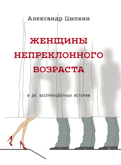 Книга Женщины непреклонного возраста и др. беспринцЫпные рассказы